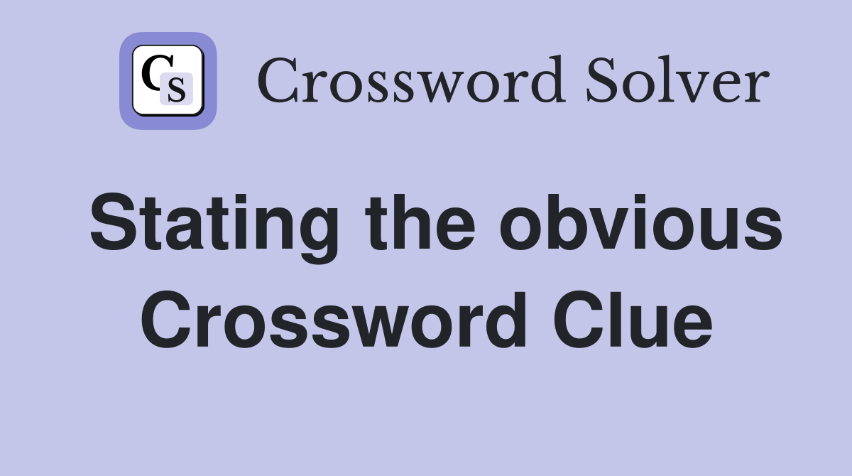 Stating the obvious Crossword Clue