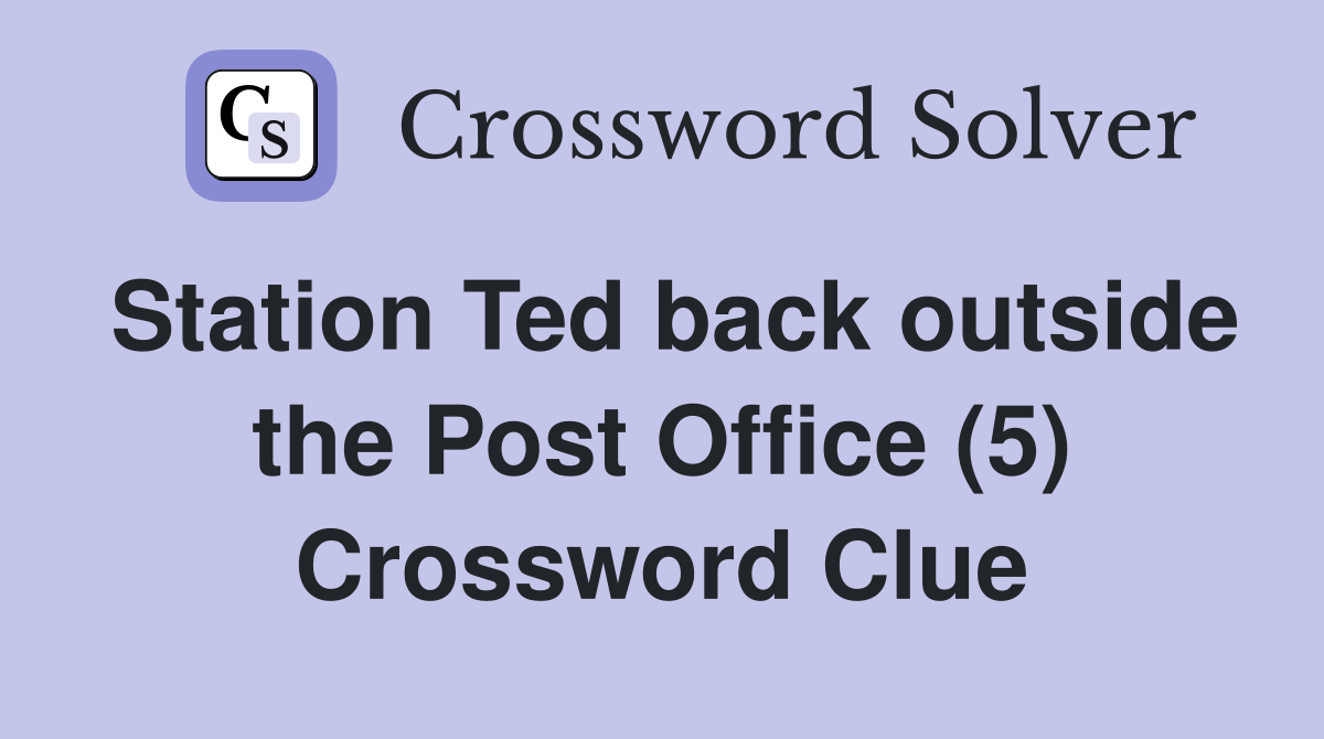 Station Ted back outside the Post Office (5) Crossword Clue