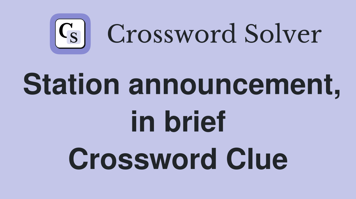 Station announcement, in brief Crossword Clue