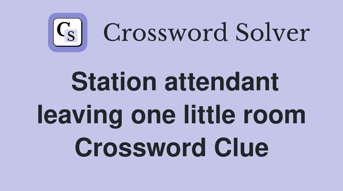 Station attendant leaving one little room Crossword Clue