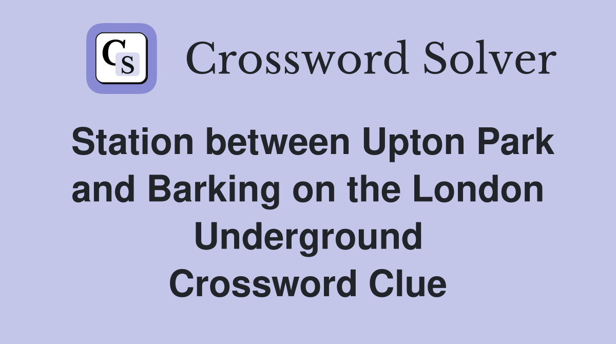 Station between Upton Park and Barking on the London Underground Crossword Clue