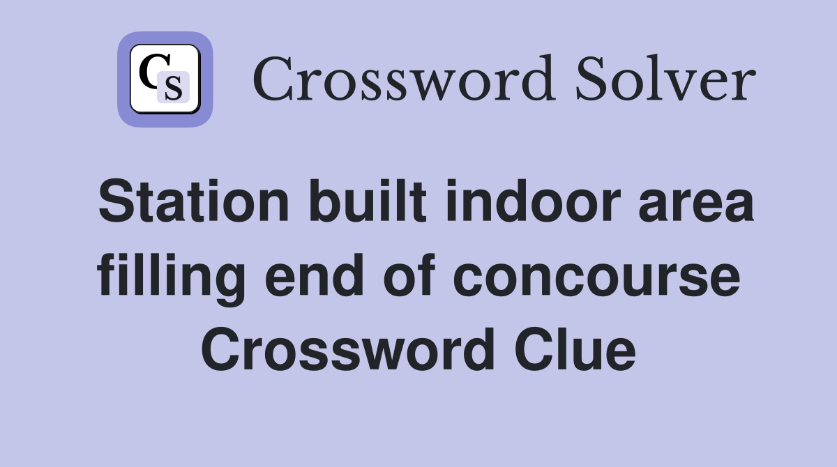 Station built indoor area filling end of concourse Crossword Clue