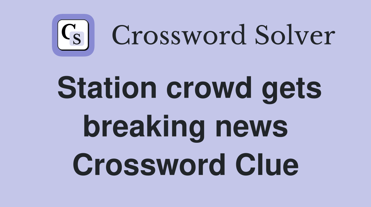Station crowd gets breaking news Crossword Clue