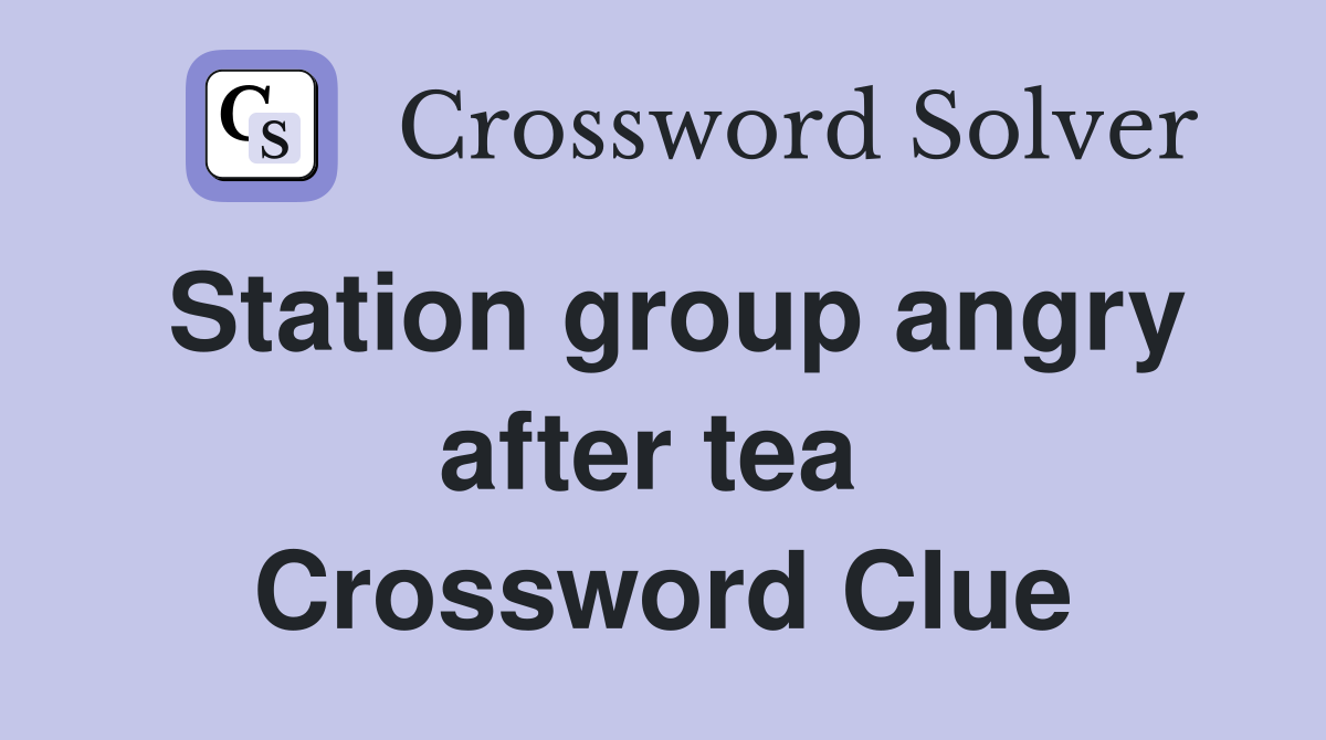 Station group angry after tea  Crossword Clue