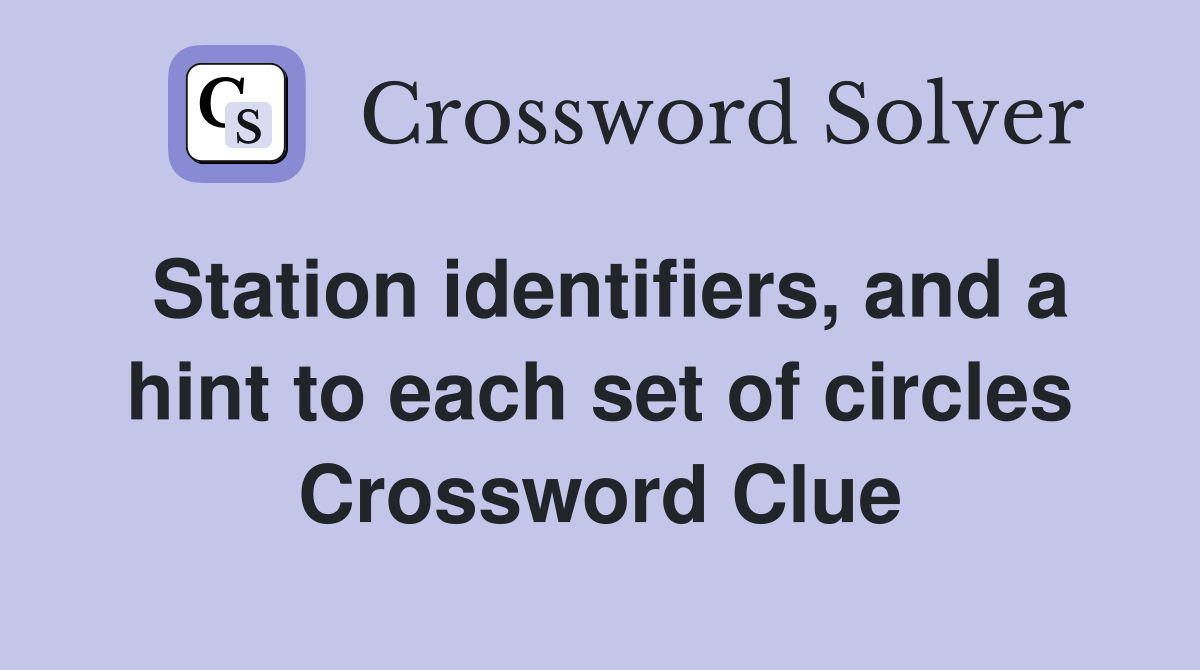 Station identifiers, and a hint to each set of circles Crossword Clue