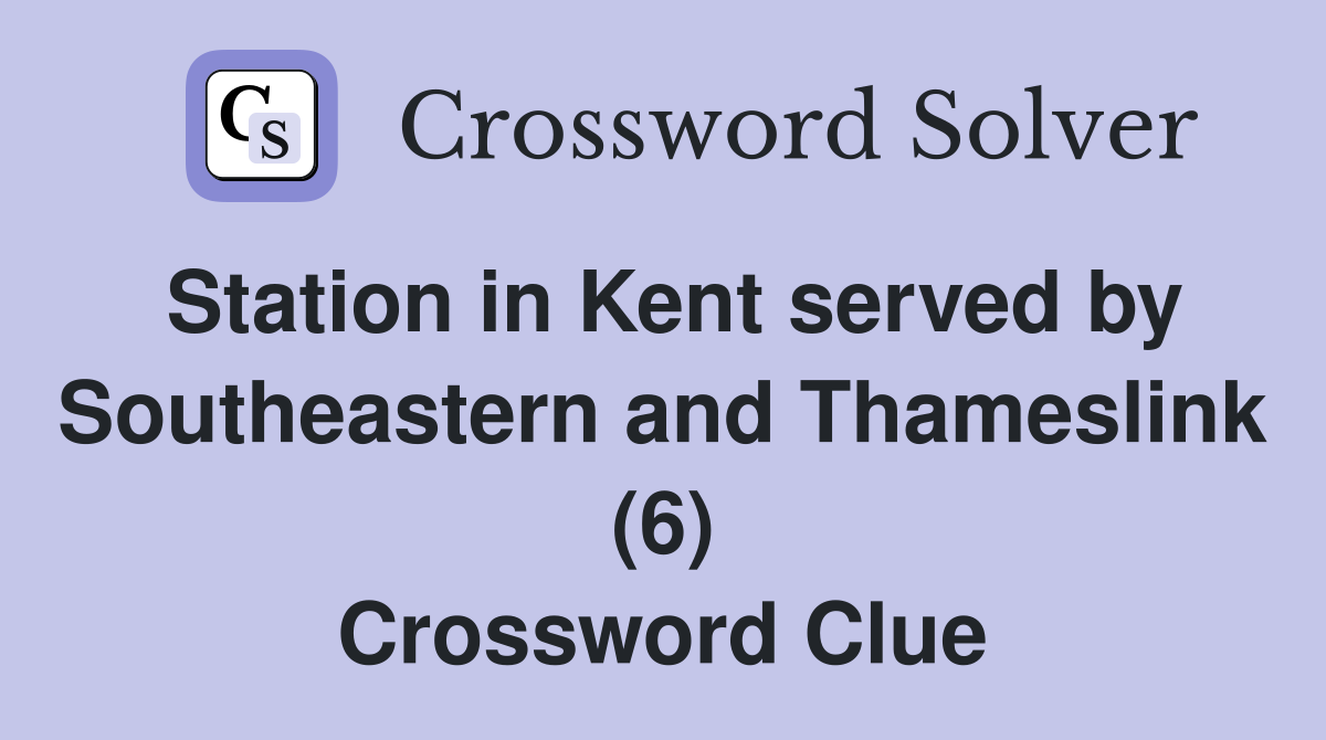 Station in Kent served by Southeastern and Thameslink (6) Crossword Clue