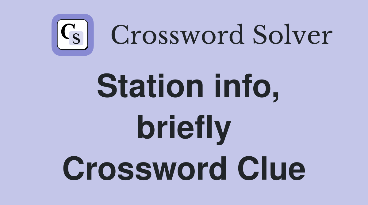 Station info, briefly Crossword Clue