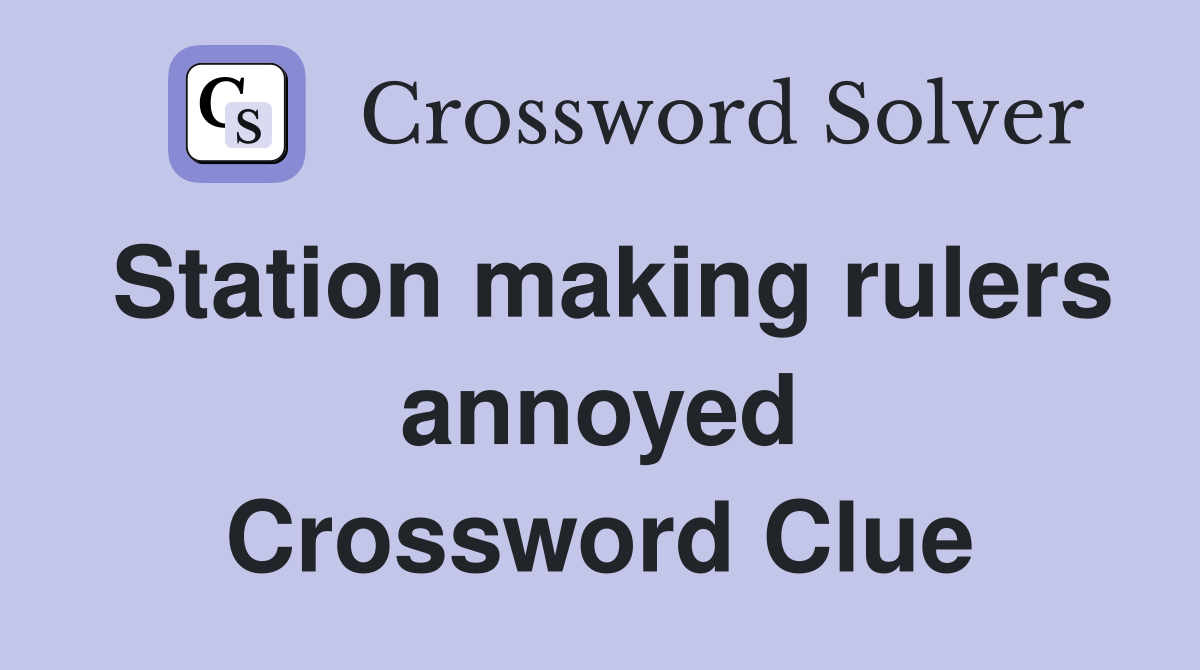 Station making rulers annoyed Crossword Clue