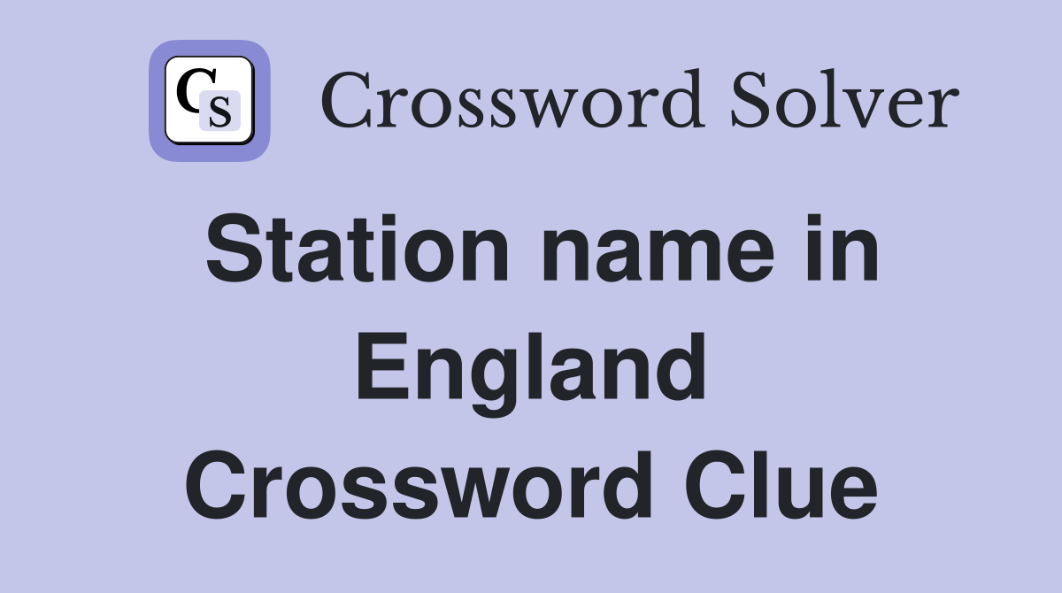 Station name in England Crossword Clue