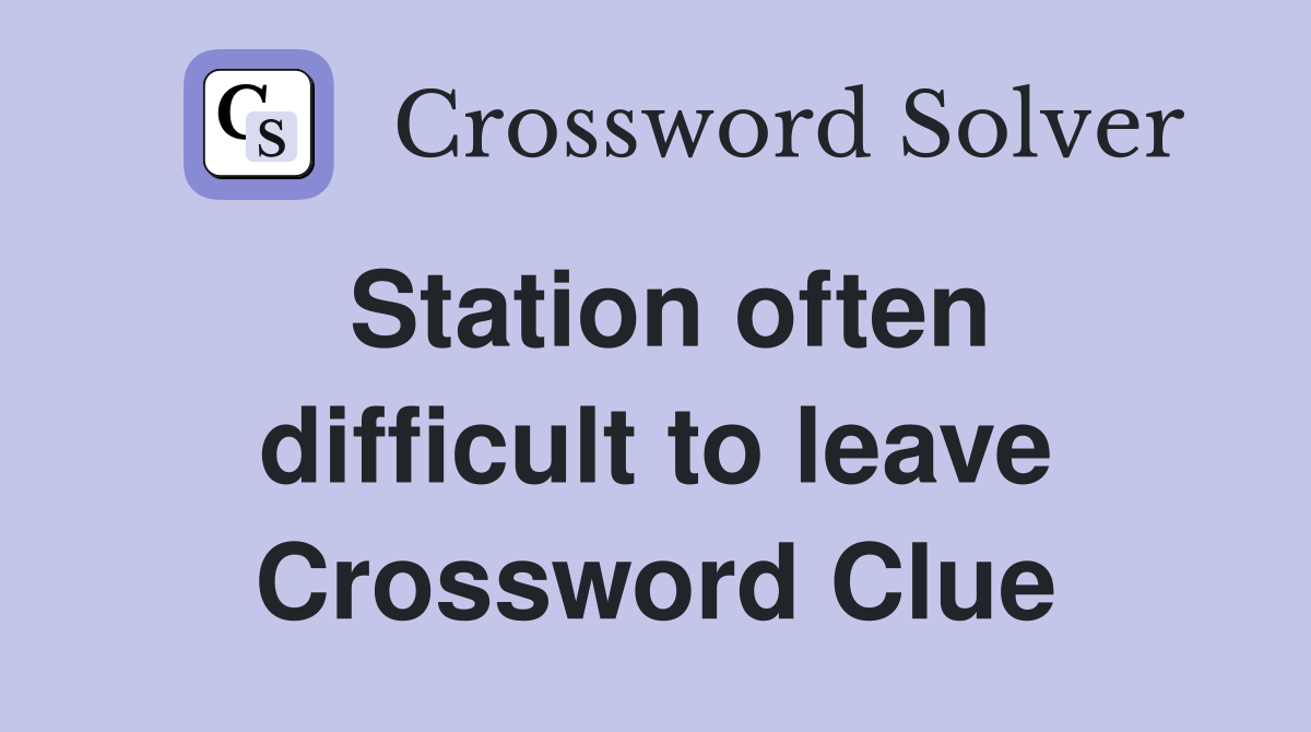 Station often difficult to leave Crossword Clue