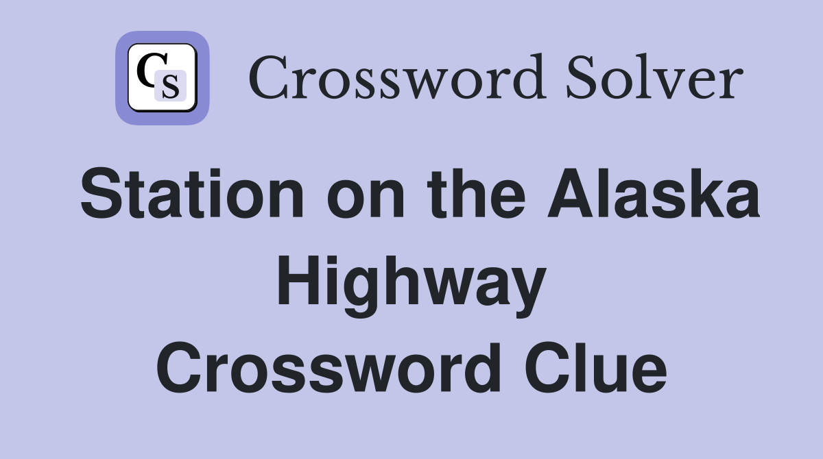 Station on the Alaska Highway Crossword Clue