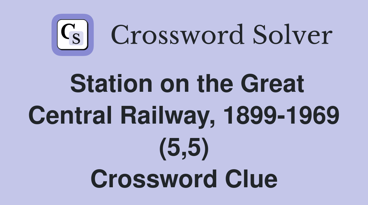 Station on the Great Central Railway, 1899-1969 (5,5) Crossword Clue