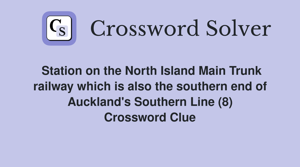 Station on the North Island Main Trunk railway which is also the southern end of Auckland's Southern Line (8) Crossword Clue