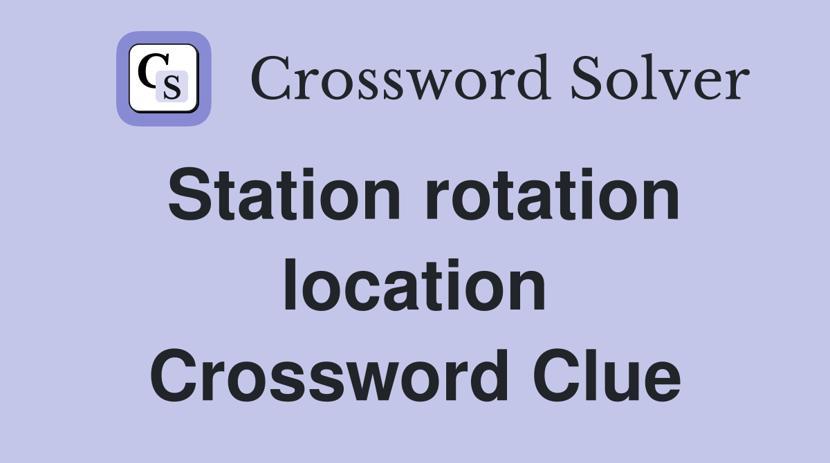 Station rotation location Crossword Clue