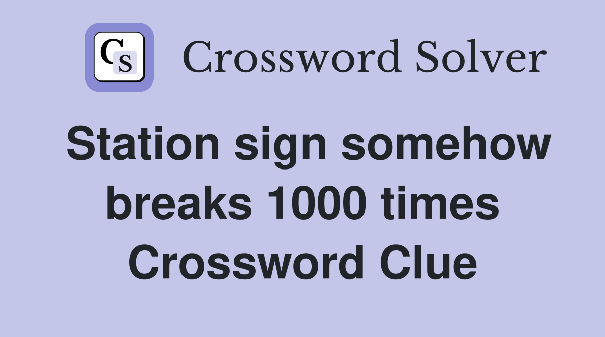Station sign somehow breaks 1000 times Crossword Clue