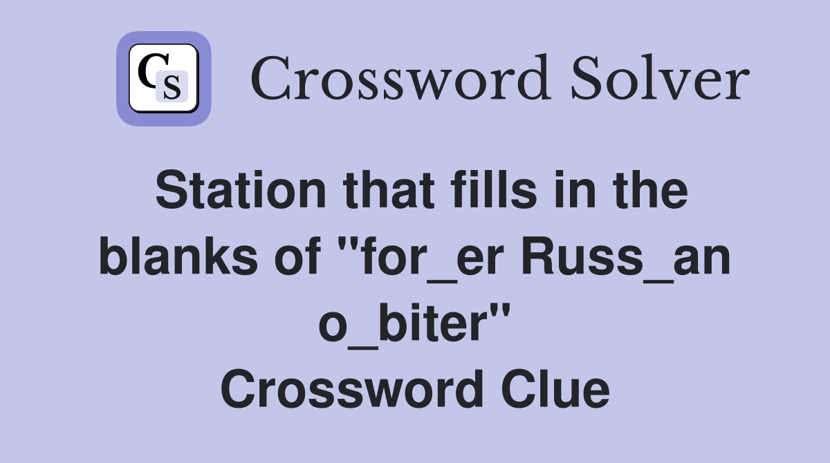 Station that fills in the blanks of "for_er Russ_an o_biter" Crossword Clue