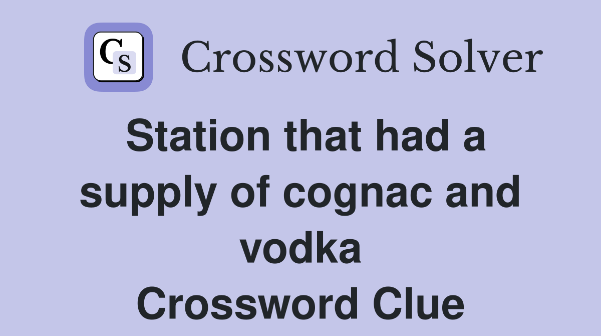 Station that had a supply of cognac and vodka Crossword Clue