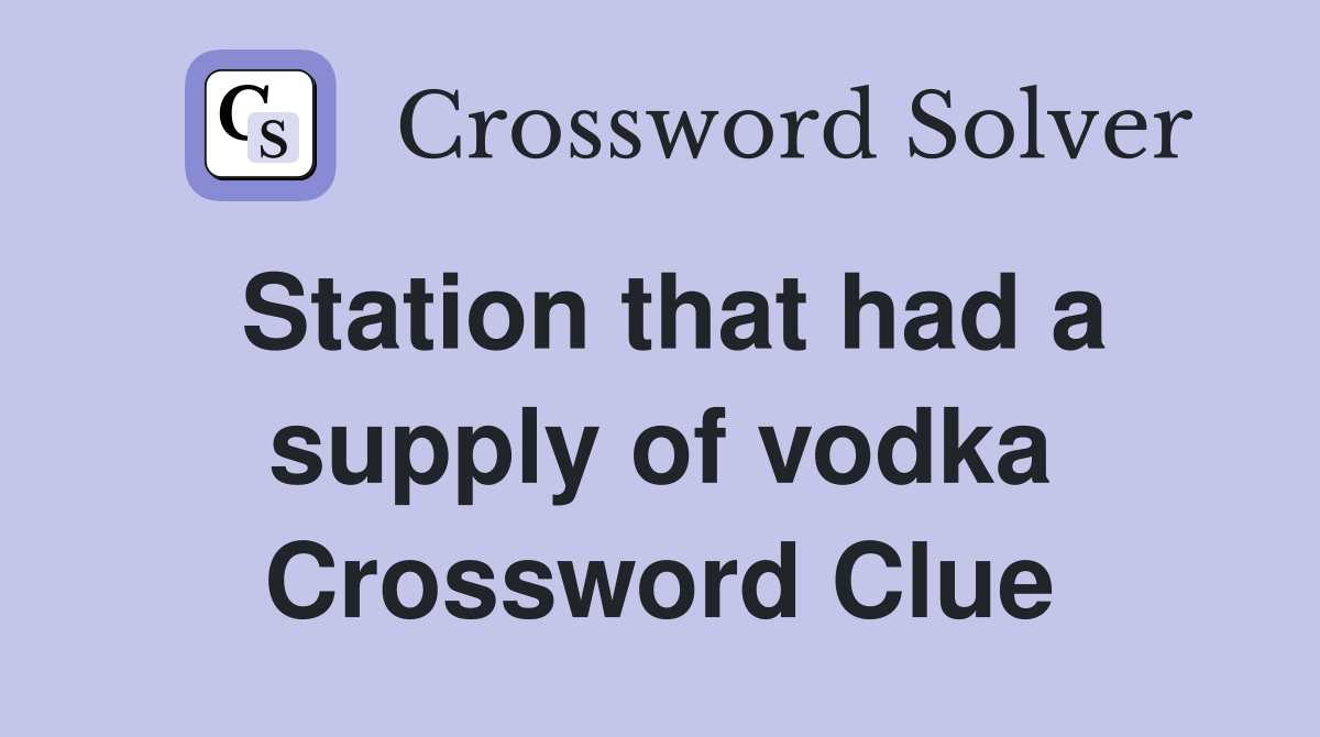 Station that had a supply of vodka Crossword Clue