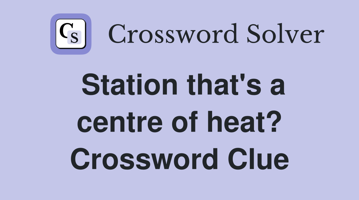 Station that's a centre of heat? Crossword Clue