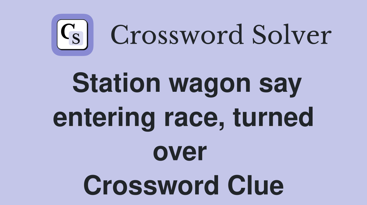 Station wagon say entering race, turned over  Crossword Clue