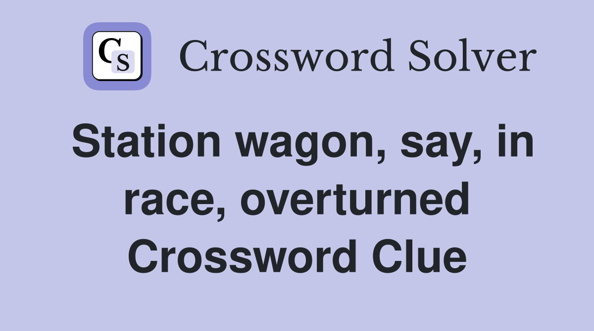 Station wagon, say, in race, overturned Crossword Clue