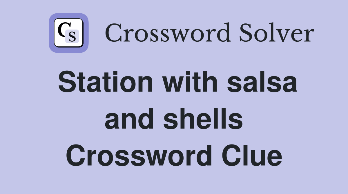 Station with salsa and shells Crossword Clue
