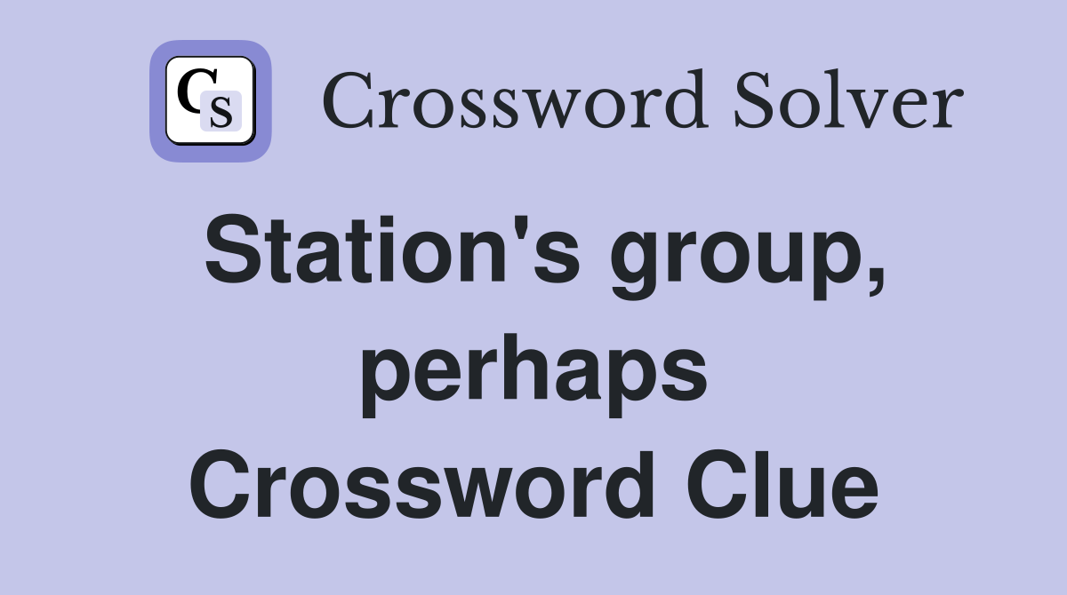 Station's group, perhaps Crossword Clue