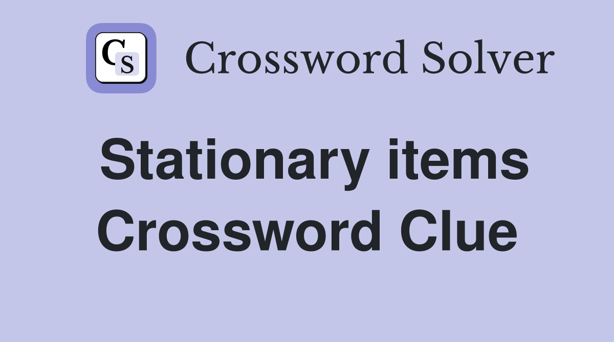 Stationary items Crossword Clue