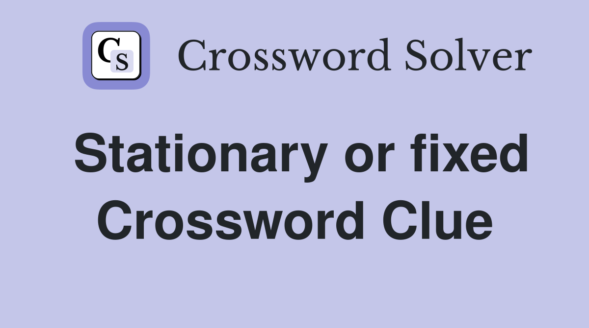 Stationary or fixed Crossword Clue