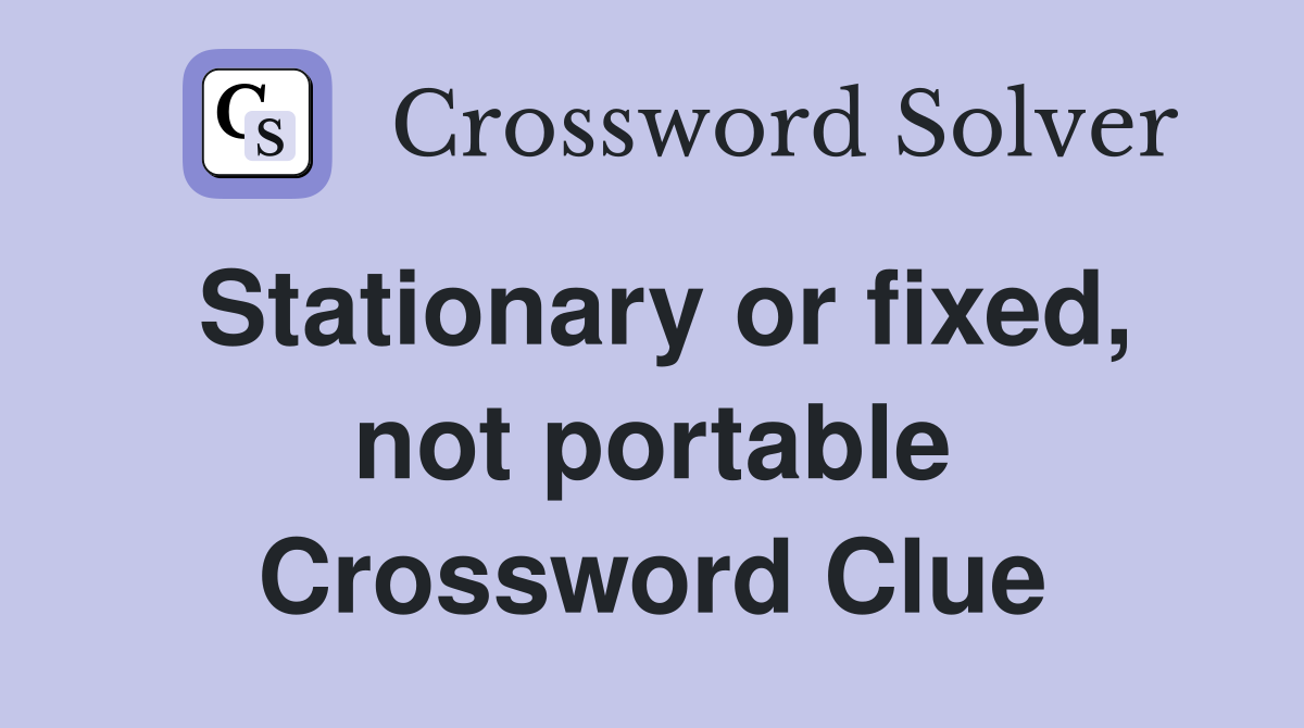 Stationary or fixed, not portable Crossword Clue