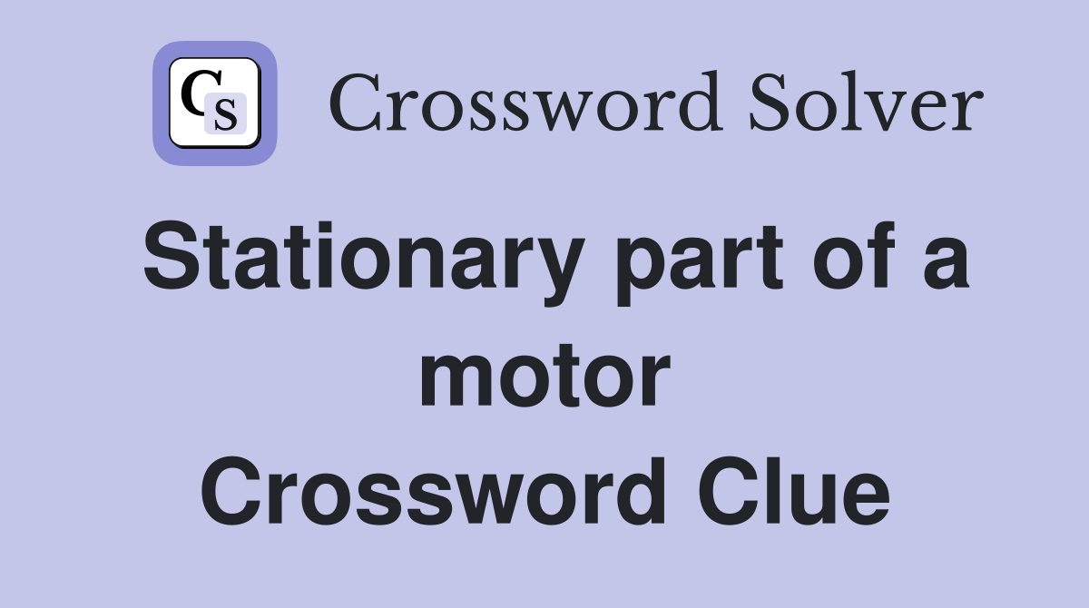 Stationary part of a motor Crossword Clue