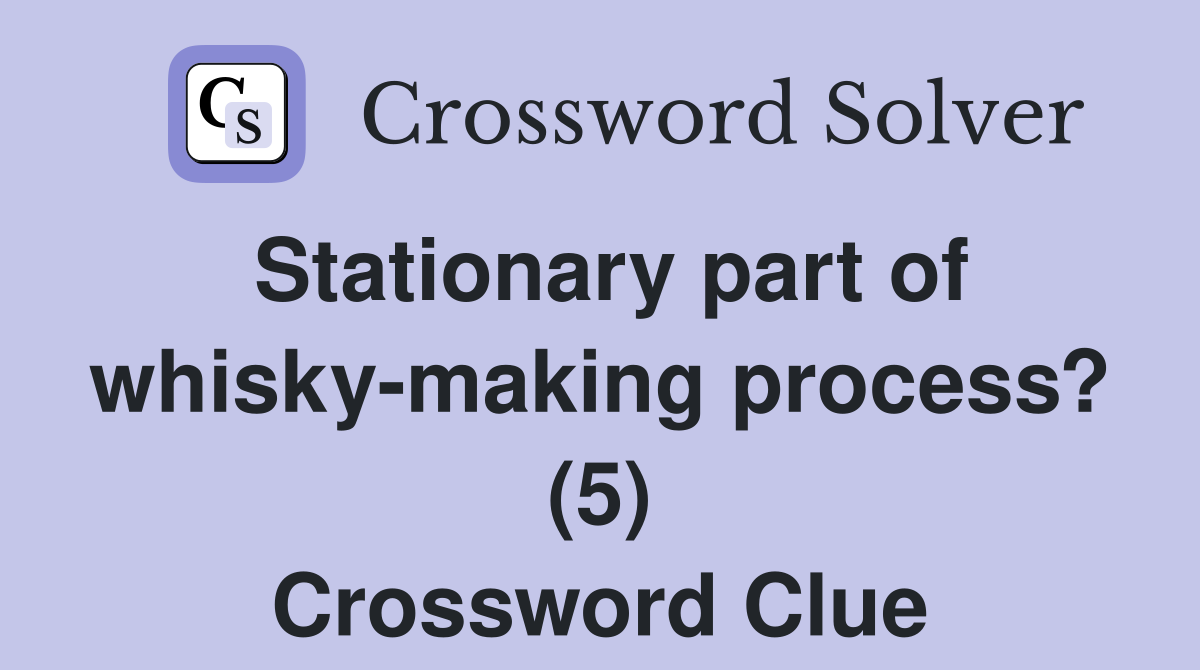 Stationary part of whisky-making process? (5) Crossword Clue