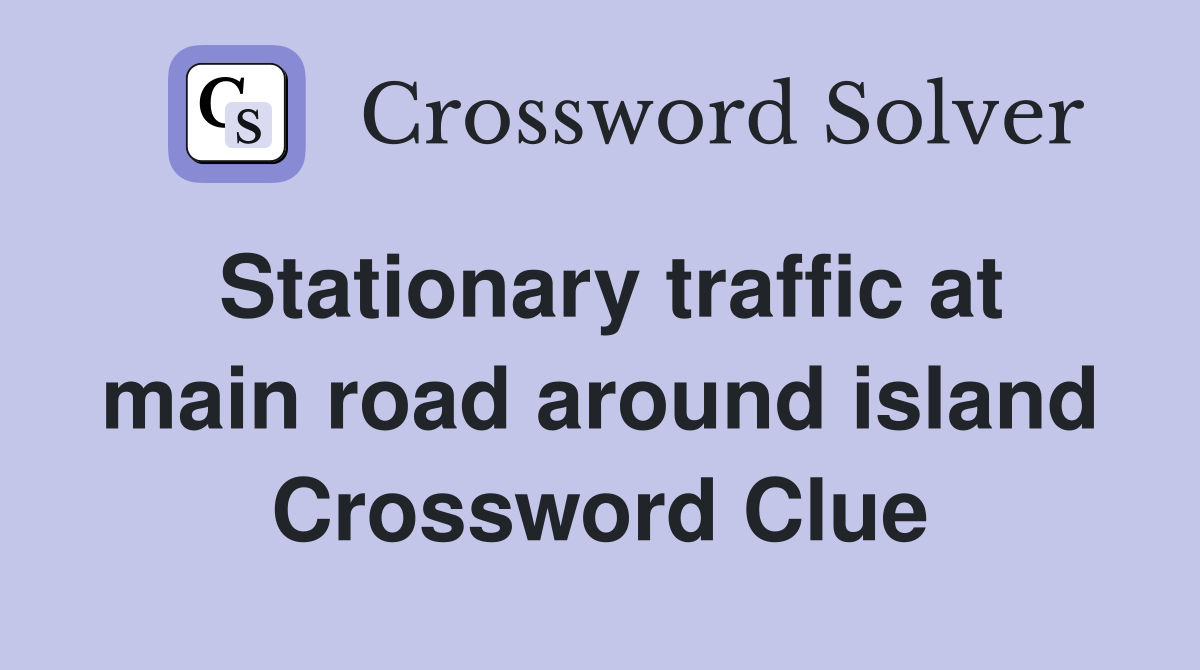 Stationary traffic at main road around island Crossword Clue