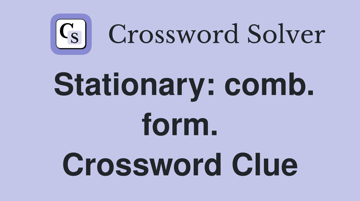 Stationary: comb. form. Crossword Clue