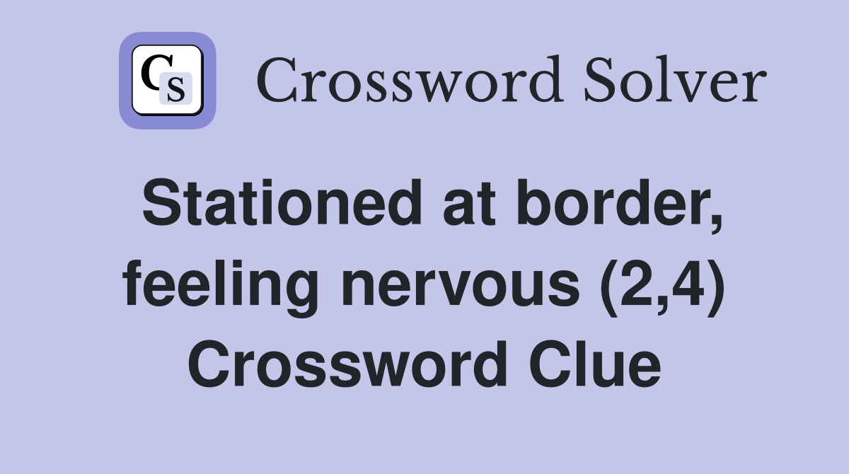 Stationed at border, feeling nervous (2,4) Crossword Clue