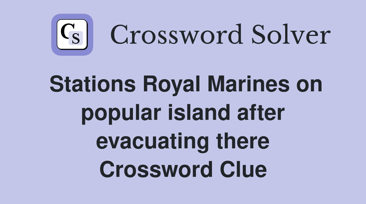Stations Royal Marines on popular island after evacuating there Crossword Clue