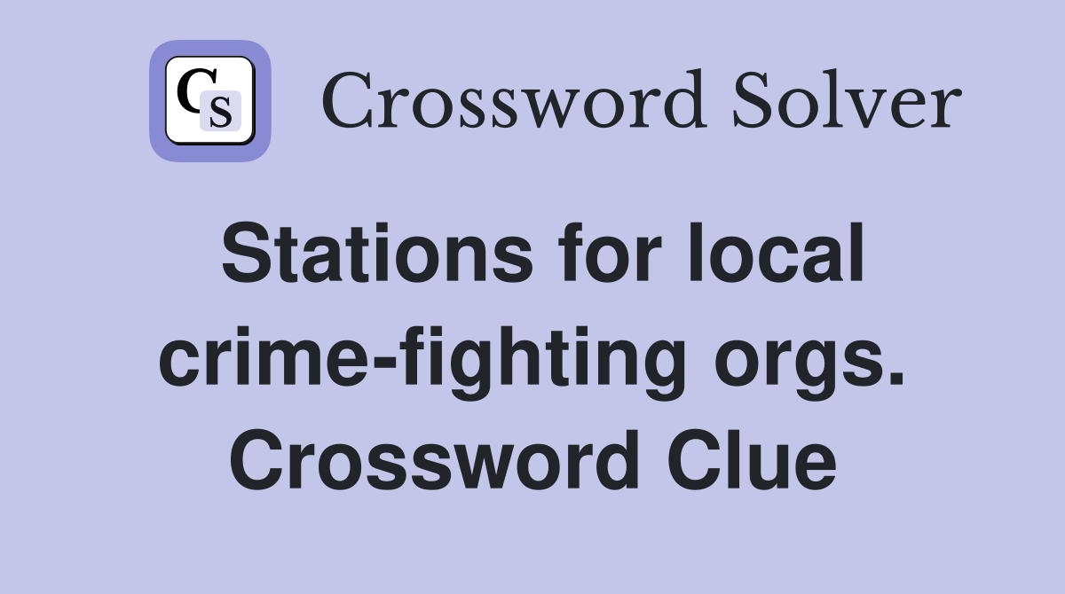 Stations for local crime-fighting orgs. Crossword Clue