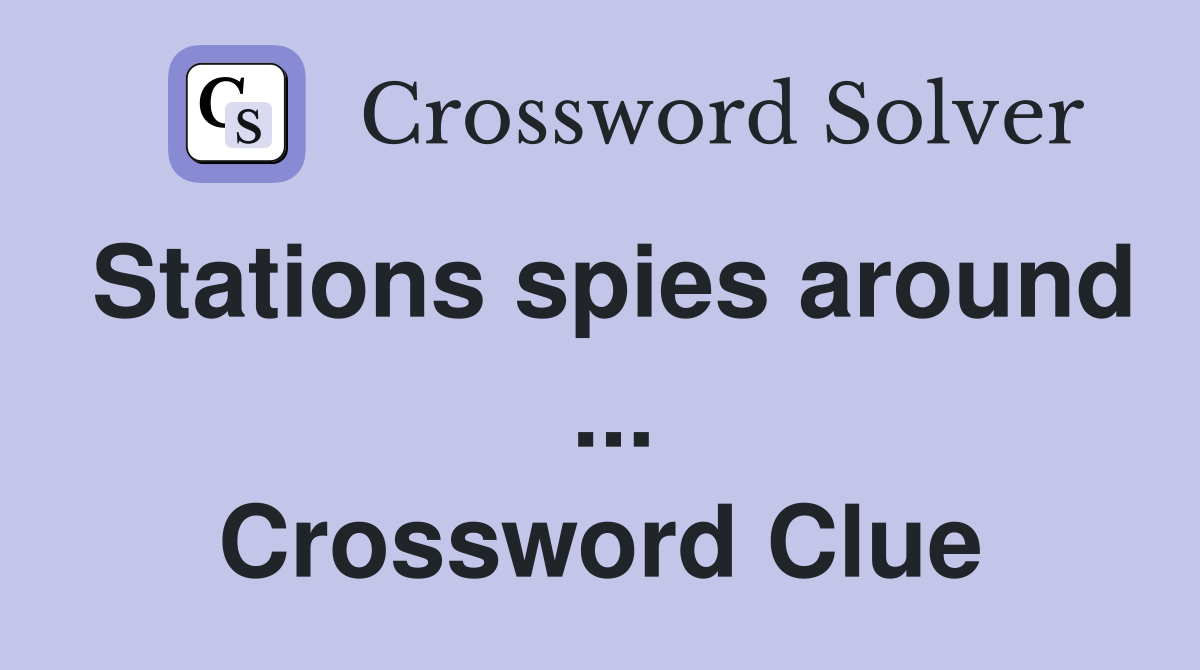 Stations spies around  ... Crossword Clue