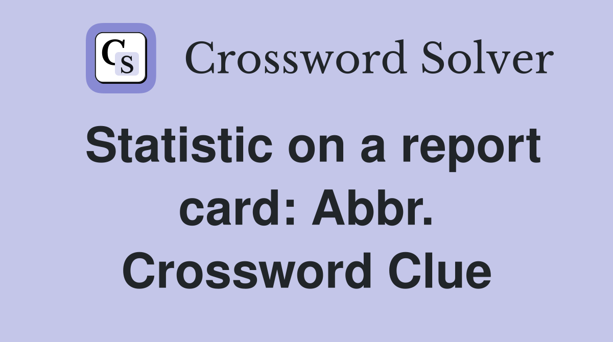 Statistic on a report card: Abbr. Crossword Clue