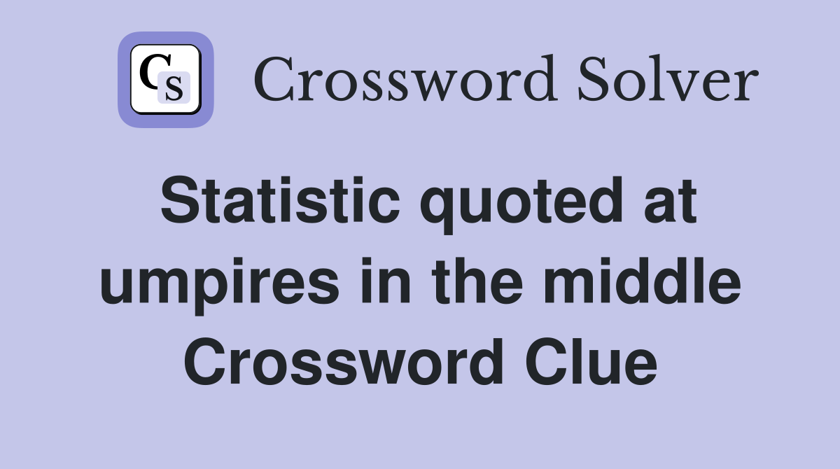 Statistic quoted at umpires in the middle Crossword Clue