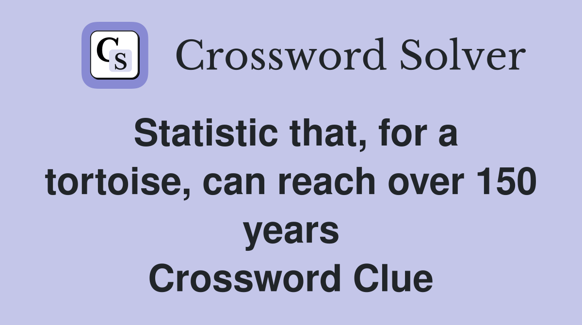 Statistic that, for a tortoise, can reach over 150 years Crossword Clue