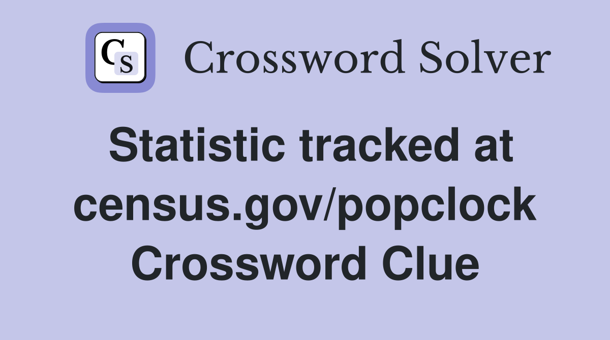 Statistic tracked at census.gov/popclock Crossword Clue
