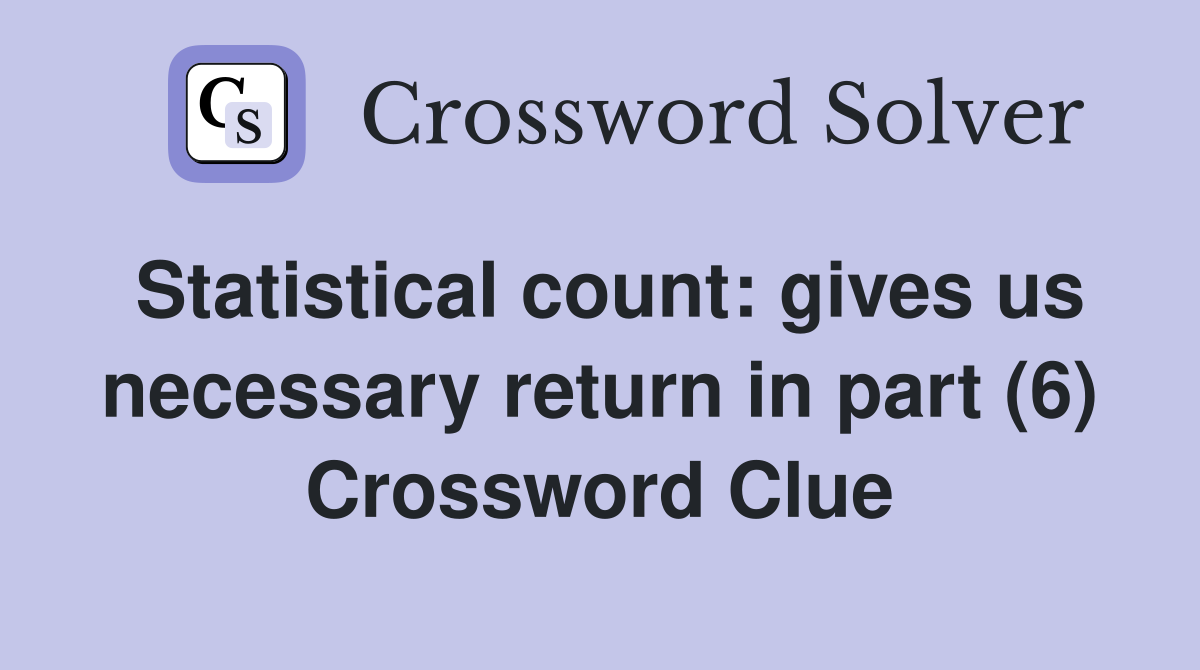 Statistical count: gives us necessary return in part (6) Crossword Clue