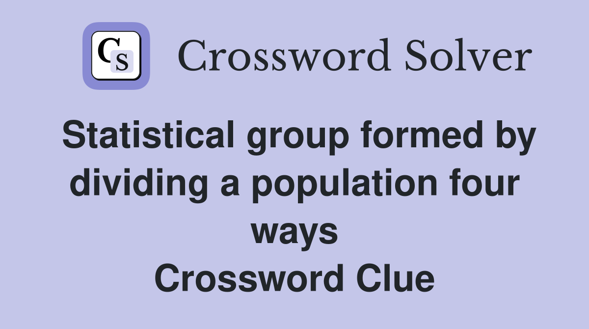 Statistical group formed by dividing a population four ways Crossword Clue