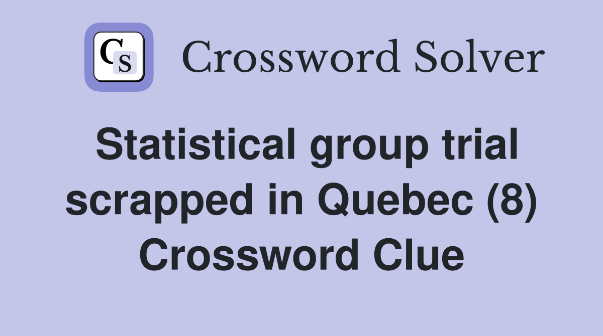 Statistical group trial scrapped in Quebec (8) Crossword Clue