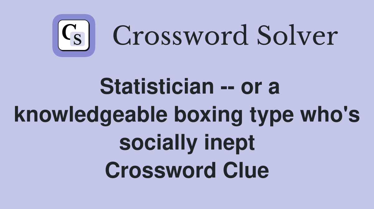 Statistician -- or a knowledgeable boxing type who's socially inept Crossword Clue
