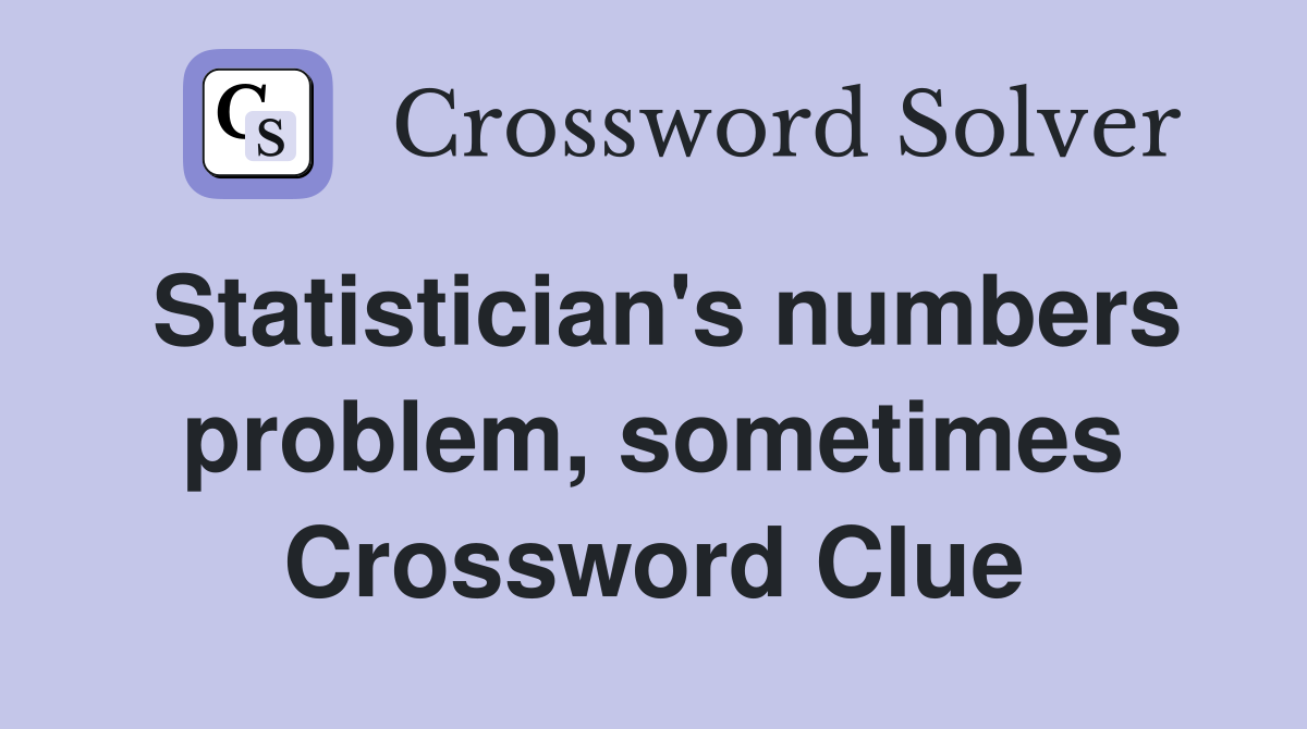Statistician's numbers problem, sometimes Crossword Clue