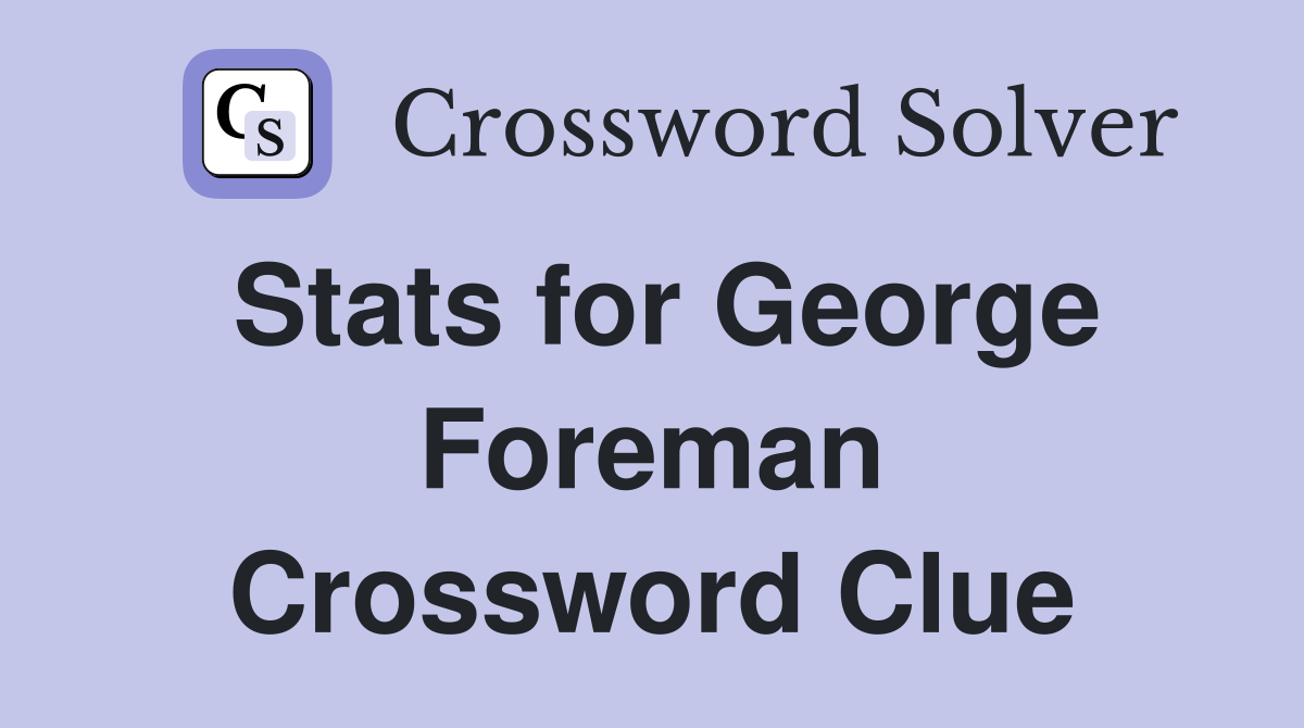 Stats for George Foreman Crossword Clue