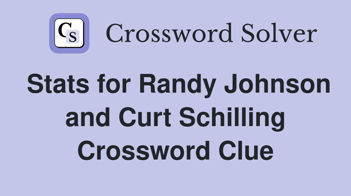 Stats for Randy Johnson and Curt Schilling Crossword Clue