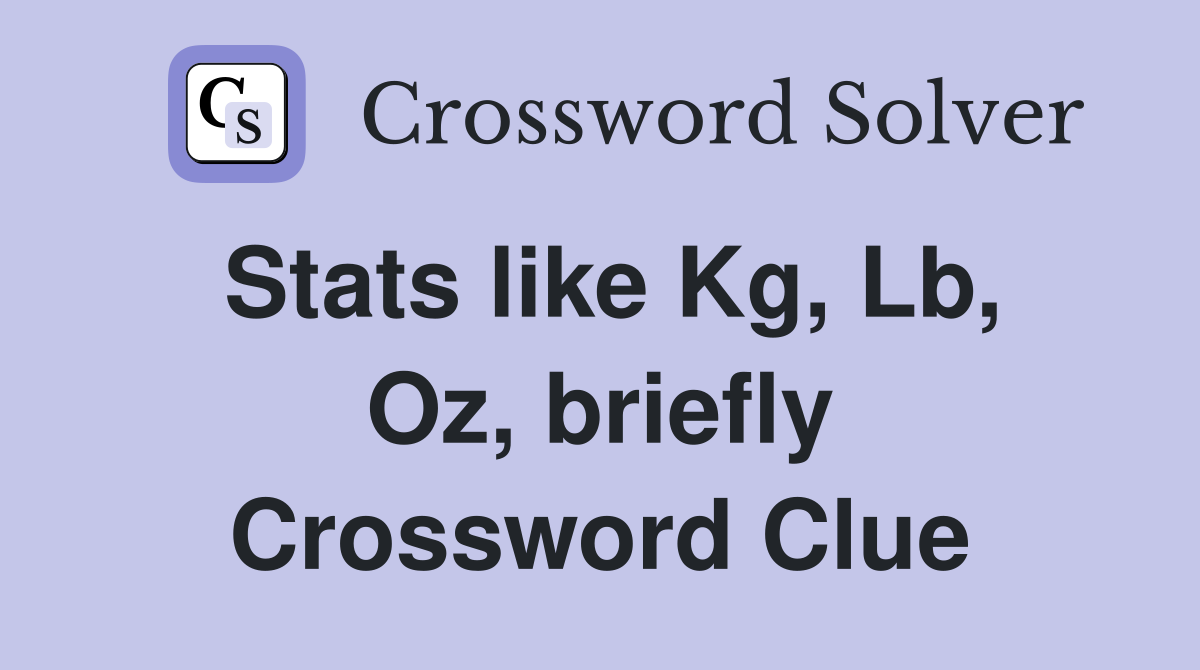 Stats like Kg, Lb, Oz, briefly Crossword Clue